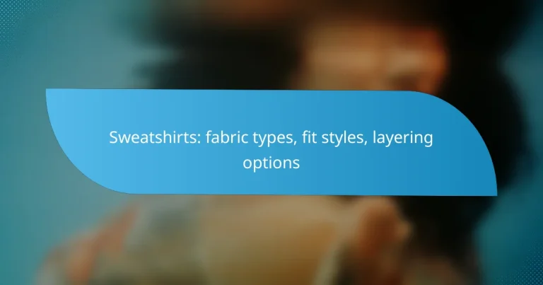Sweatshirts: fabric types, fit styles, layering options