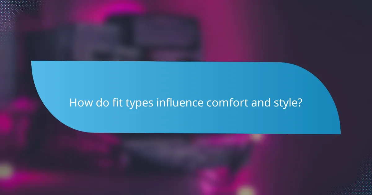 How do fit types influence comfort and style?