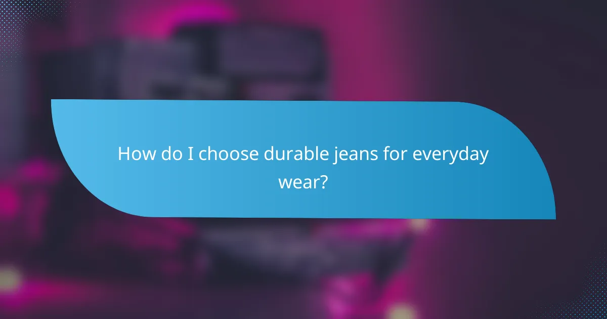 How do I choose durable jeans for everyday wear?