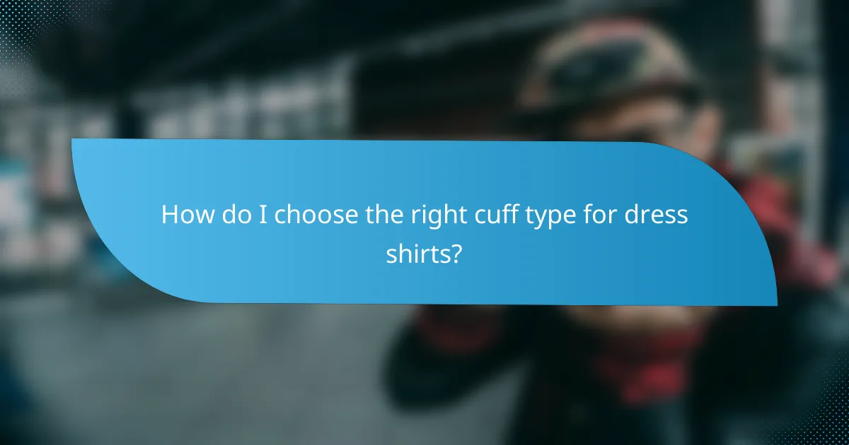 How do I choose the right cuff type for dress shirts?