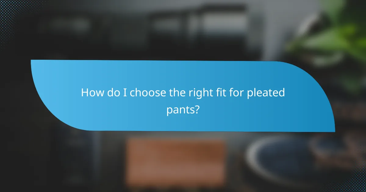 How do I choose the right fit for pleated pants?