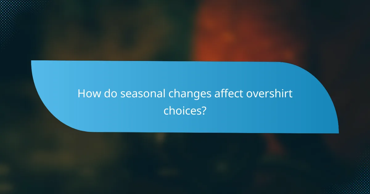How do seasonal changes affect overshirt choices?