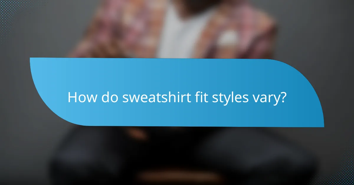 How do sweatshirt fit styles vary?