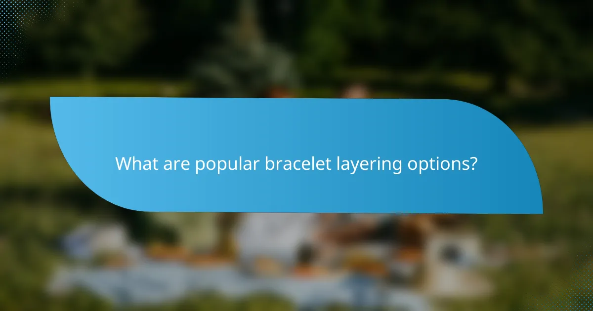 What are popular bracelet layering options?