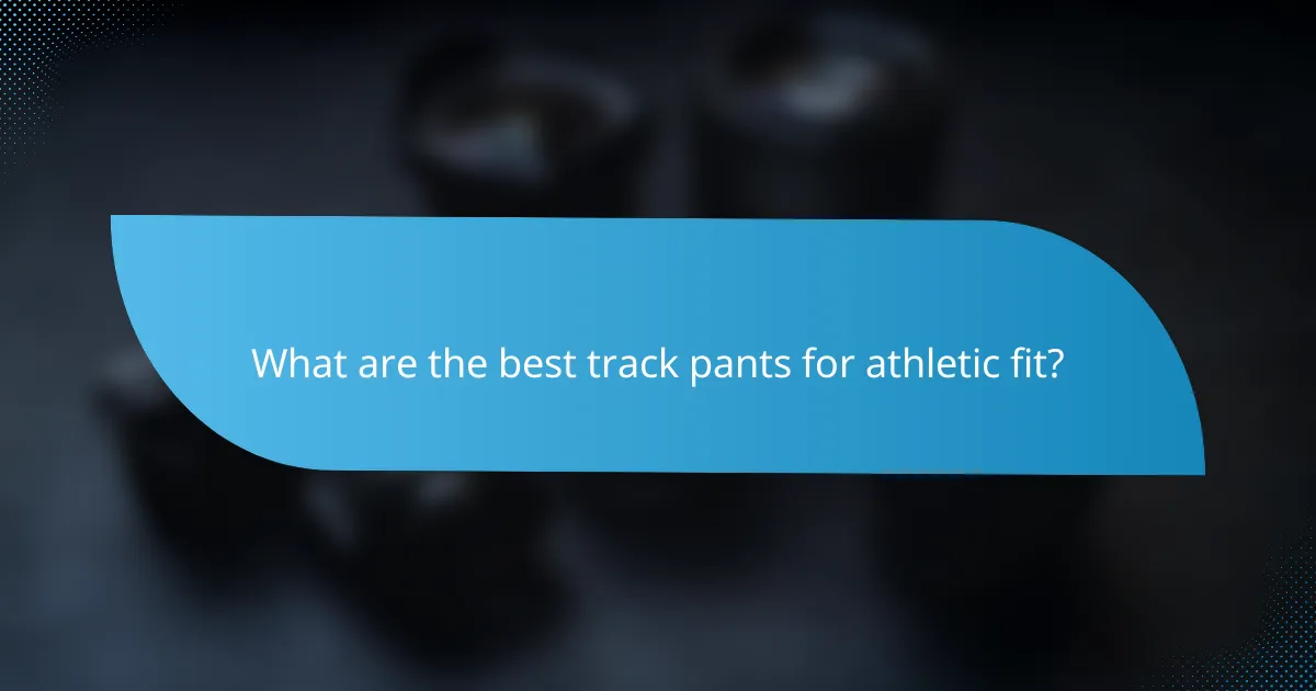 What are the best track pants for athletic fit?