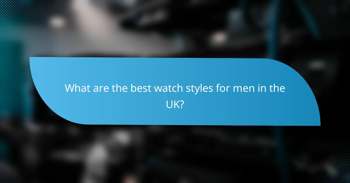 What are the best watch styles for men in the UK?