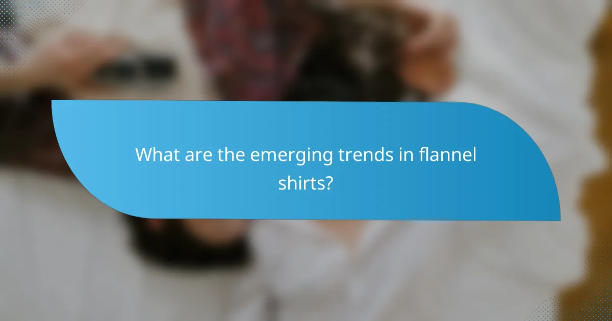 What are the emerging trends in flannel shirts?