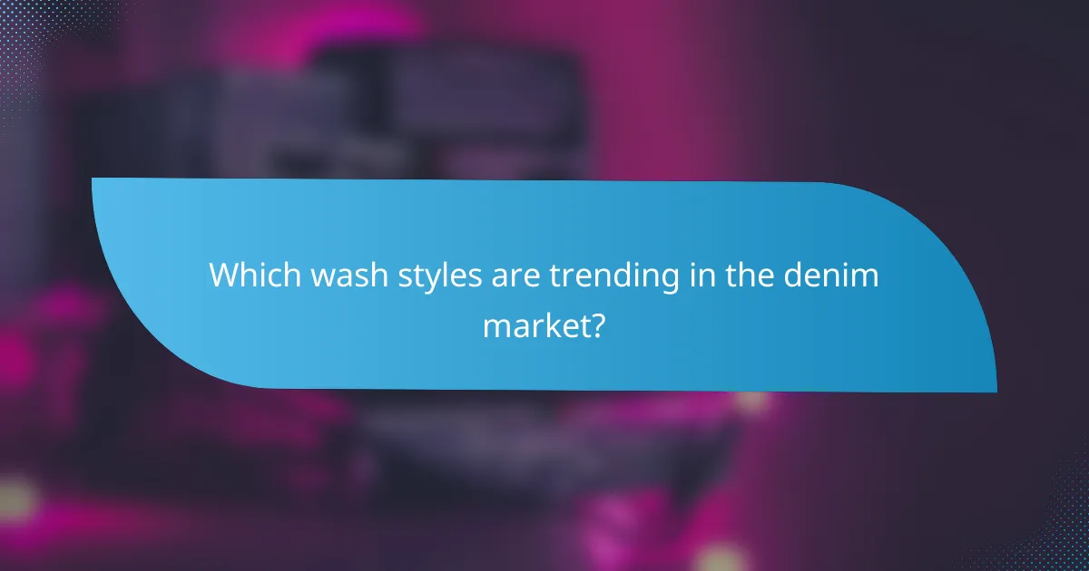 Which wash styles are trending in the denim market?